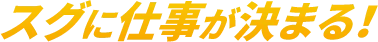 スグに仕事が決まる！
